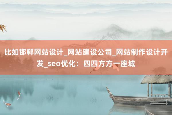 比如邯郸网站设计_网站建设公司_网站制作设计开发_seo优化：四四方方一座城