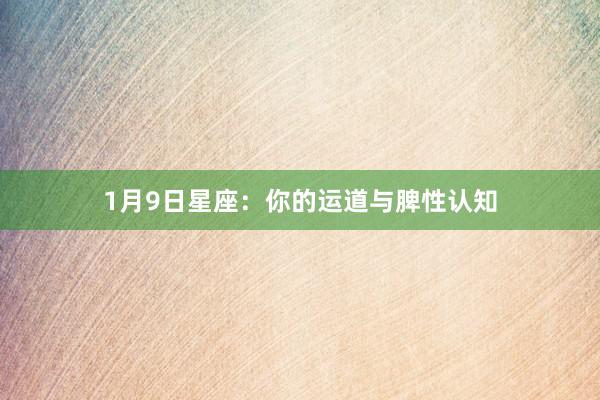 1月9日星座：你的运道与脾性认知