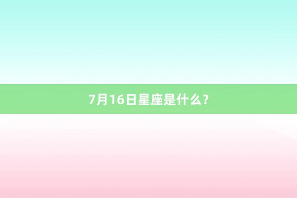 7月16日星座是什么？