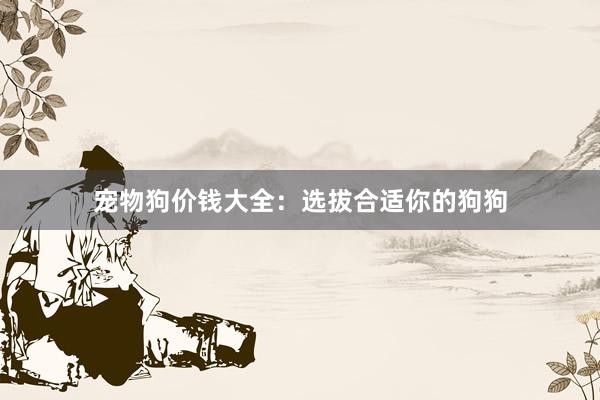 宠物狗价钱大全：选拔合适你的狗狗