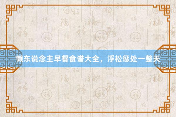 懒东说念主早餐食谱大全,浮松惩处一整天